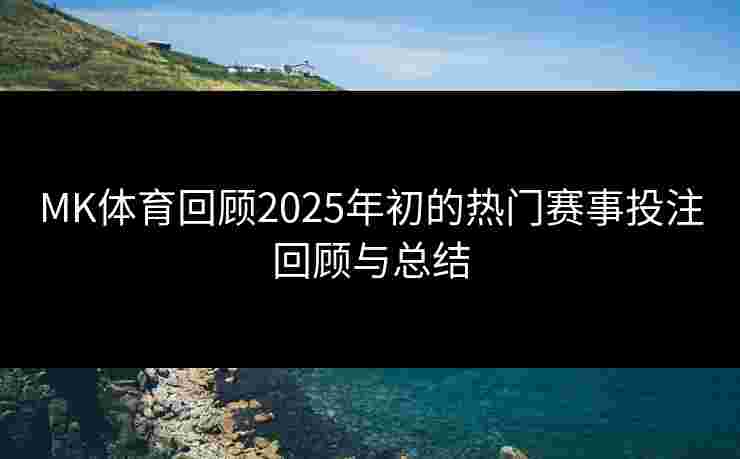 MK体育回顾2025年初的热门赛事投注回顾与总结