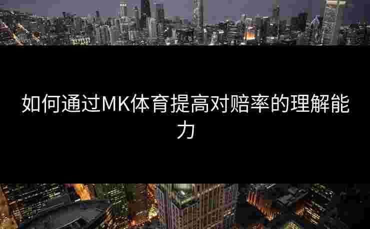 如何通过MK体育提高对赔率的理解能力