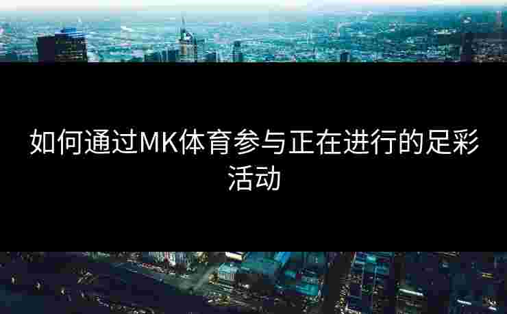 如何通过MK体育参与正在进行的足彩活动