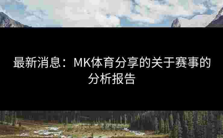 最新消息：MK体育分享的关于赛事的分析报告