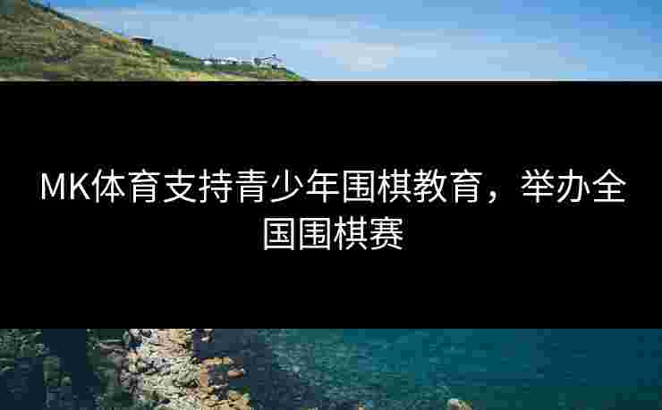 MK体育支持青少年围棋教育，举办全国围棋赛