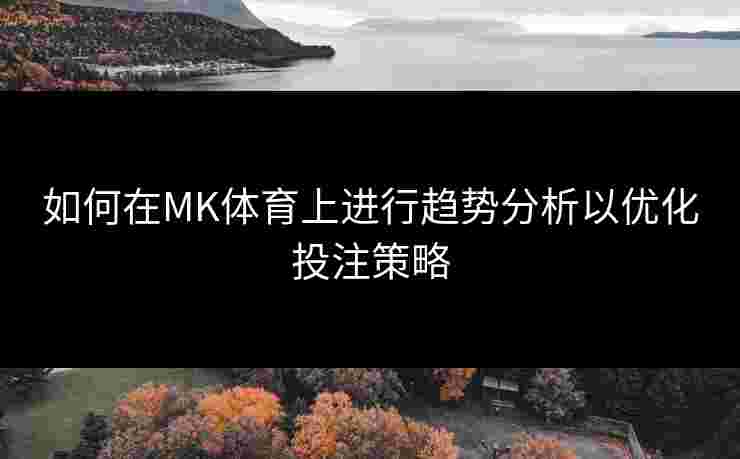 如何在MK体育上进行趋势分析以优化投注策略