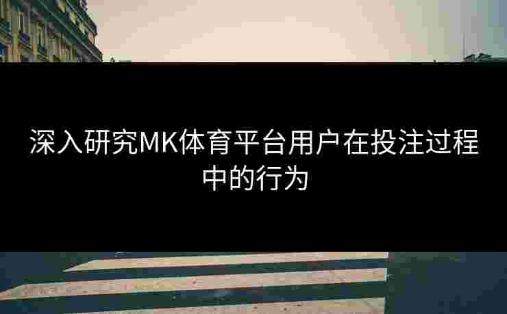 深入研究MK体育平台用户在投注过程中的行为