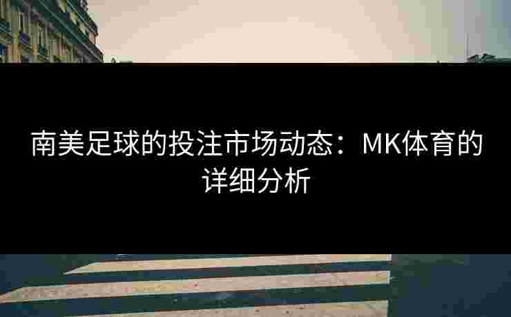 南美足球的投注市场动态：MK体育的详细分析