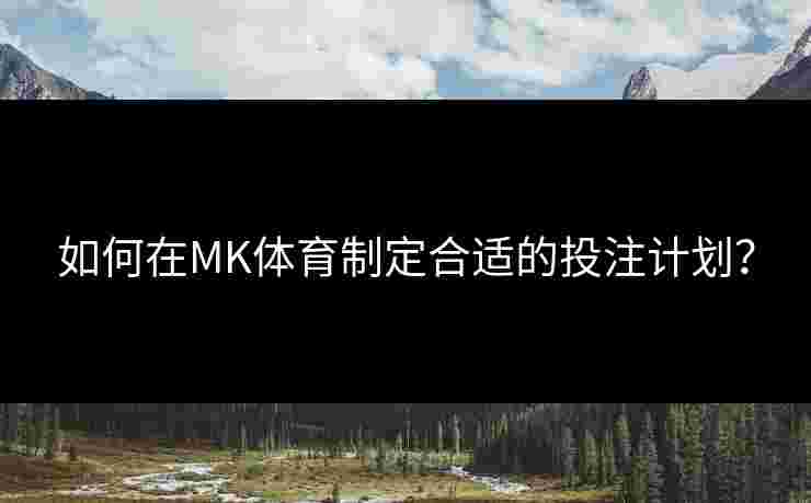 如何在MK体育制定合适的投注计划？