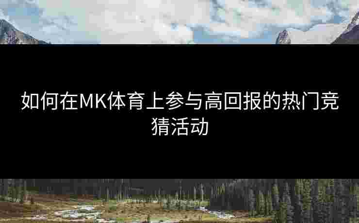 如何在MK体育上参与高回报的热门竞猜活动