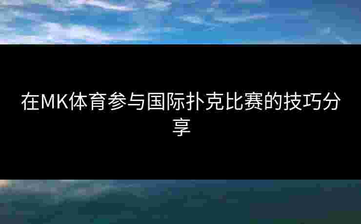 在MK体育参与国际扑克比赛的技巧分享