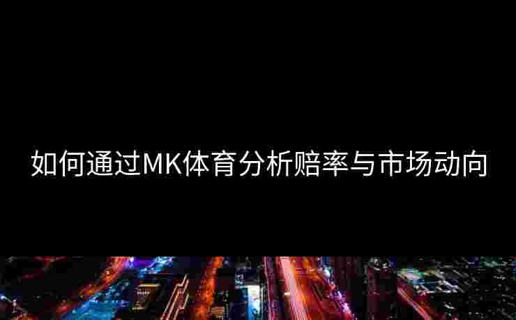 如何通过MK体育分析赔率与市场动向