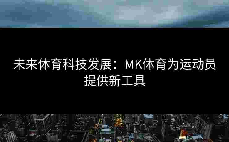 未来体育科技发展：MK体育为运动员提供新工具