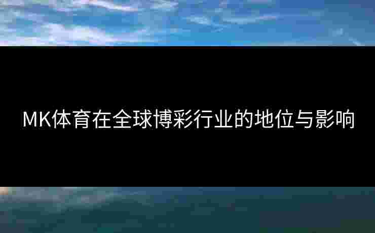 MK体育在全球博彩行业的地位与影响