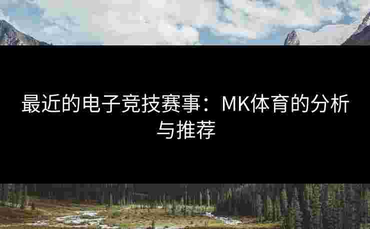 最近的电子竞技赛事：MK体育的分析与推荐