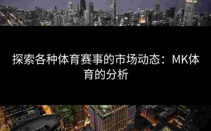 探索各种体育赛事的市场动态：MK体育的分析