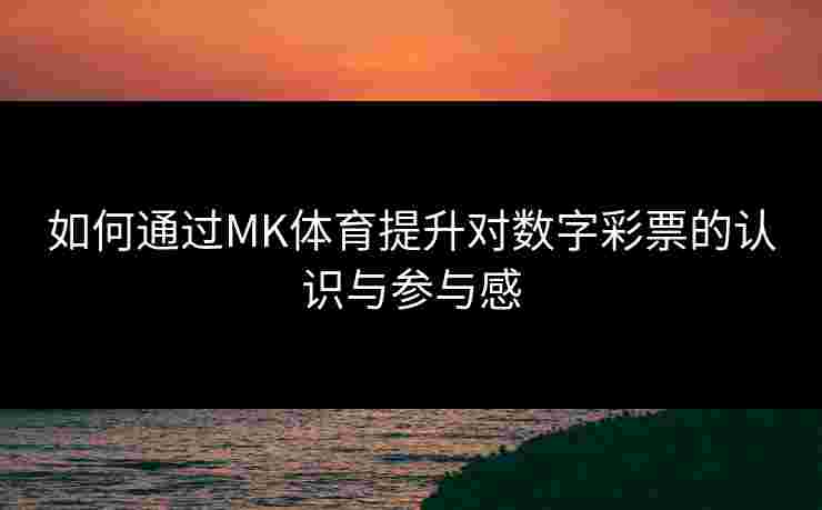 如何通过MK体育提升对数字彩票的认识与参与感