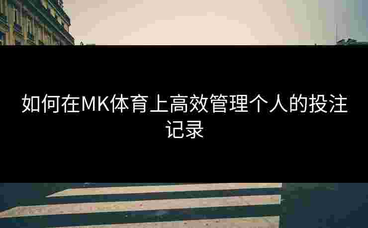 如何在MK体育上高效管理个人的投注记录