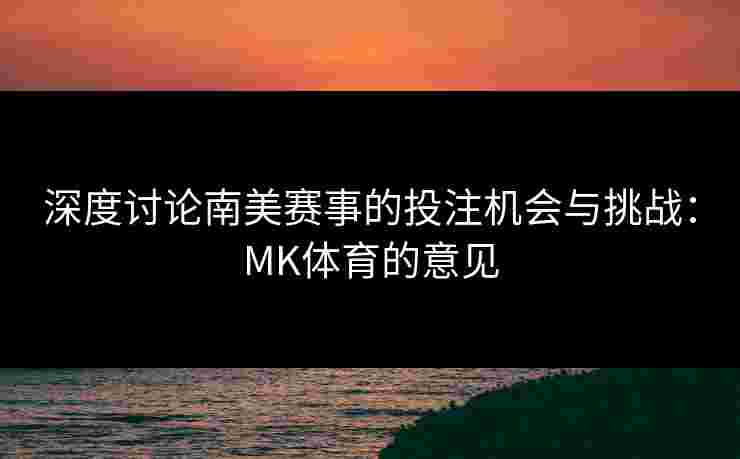 深度讨论南美赛事的投注机会与挑战：MK体育的意见