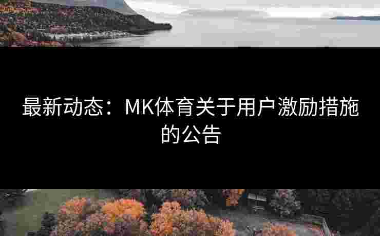 最新动态：MK体育关于用户激励措施的公告