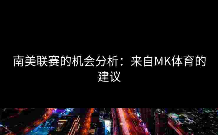 南美联赛的机会分析：来自MK体育的建议