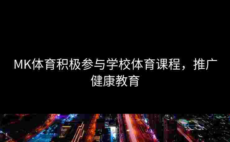MK体育积极参与学校体育课程，推广健康教育