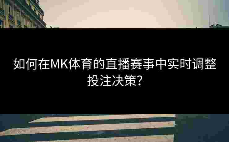 如何在MK体育的直播赛事中实时调整投注决策？
