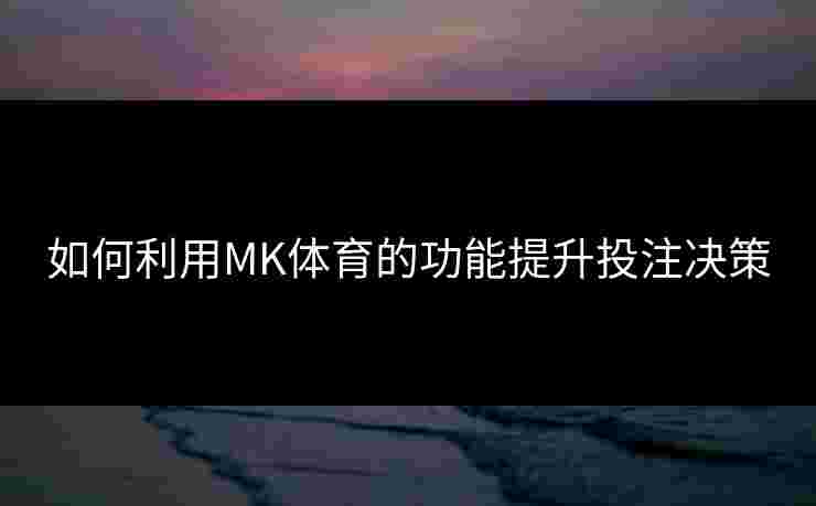 如何利用MK体育的功能提升投注决策