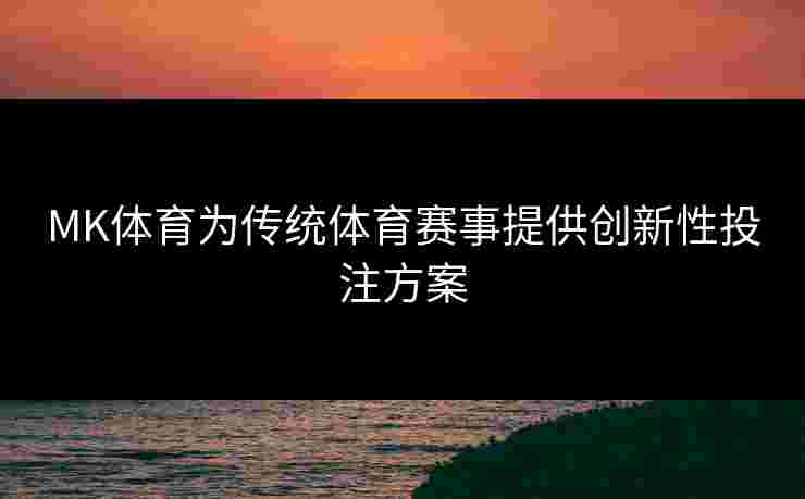 MK体育为传统体育赛事提供创新性投注方案