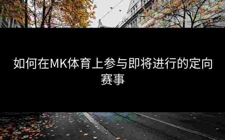 如何在MK体育上参与即将进行的定向赛事