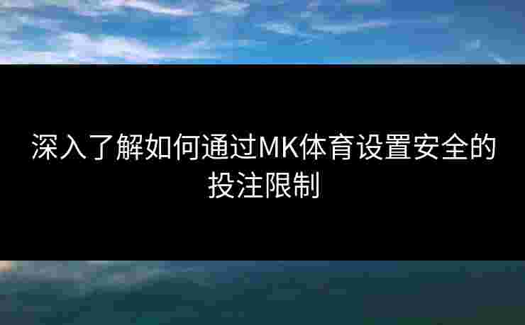深入了解如何通过MK体育设置安全的投注限制