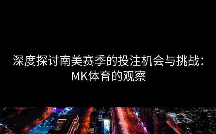 深度探讨南美赛季的投注机会与挑战：MK体育的观察