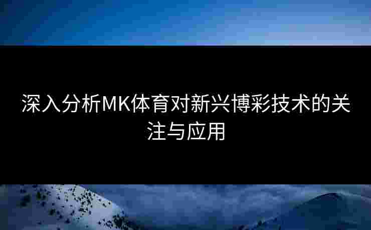 深入分析MK体育对新兴博彩技术的关注与应用