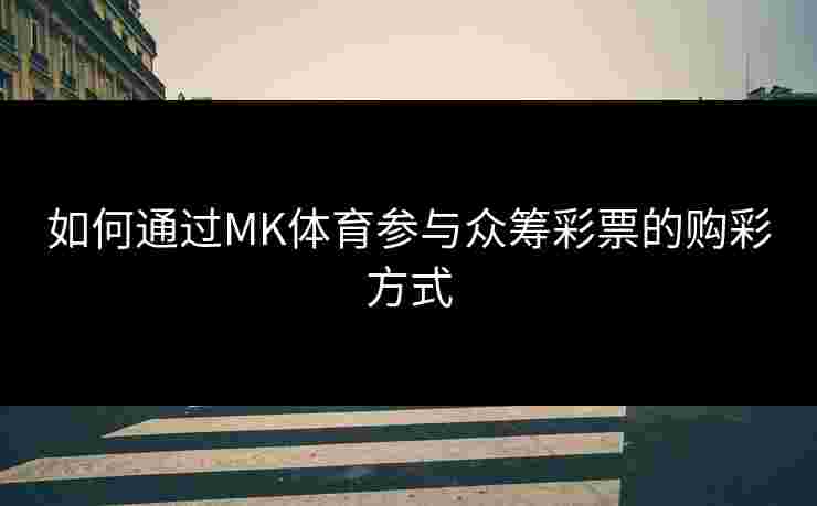 如何通过MK体育参与众筹彩票的购彩方式