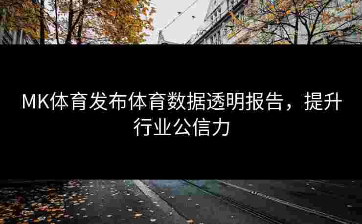 MK体育发布体育数据透明报告，提升行业公信力