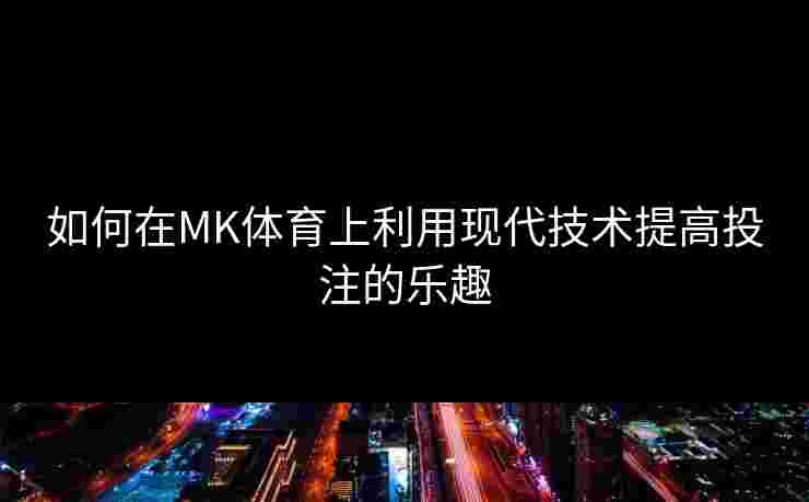 如何在MK体育上利用现代技术提高投注的乐趣