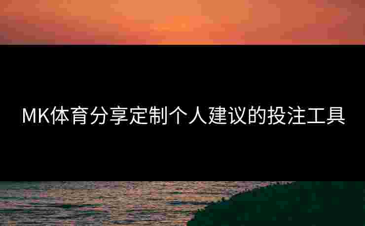 MK体育分享定制个人建议的投注工具
