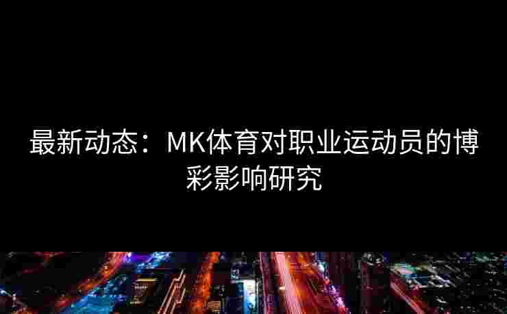 最新动态：MK体育对职业运动员的博彩影响研究