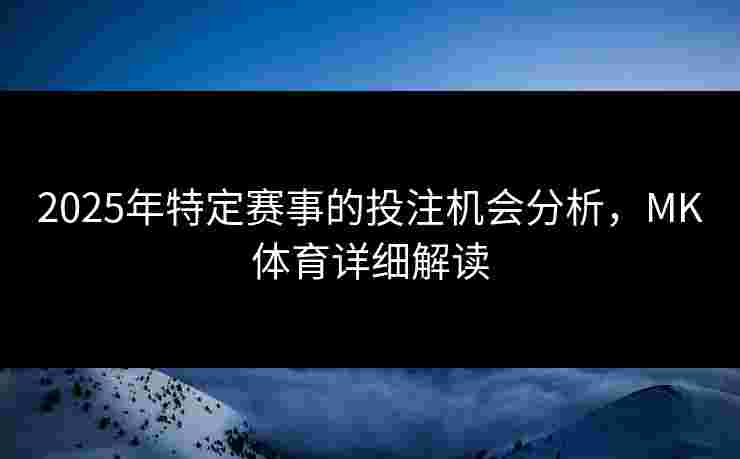 2025年特定赛事的投注机会分析，MK体育详细解读