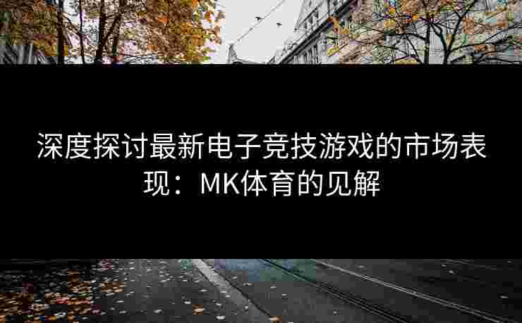 深度探讨最新电子竞技游戏的市场表现：MK体育的见解