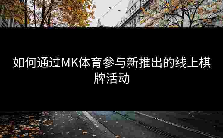 如何通过MK体育参与新推出的线上棋牌活动