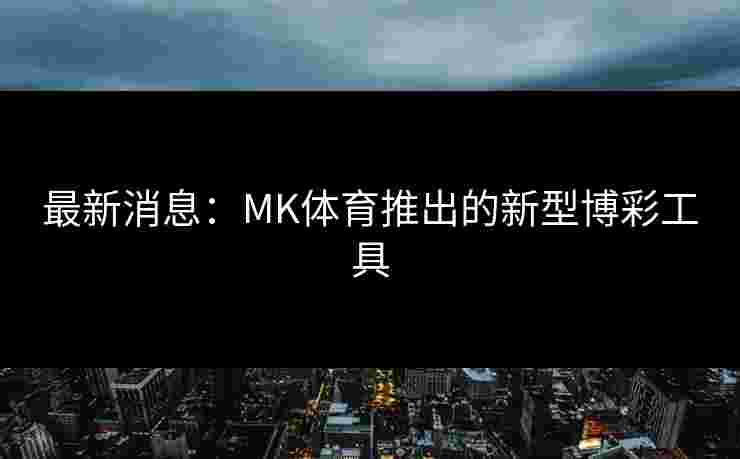 最新消息：MK体育推出的新型博彩工具