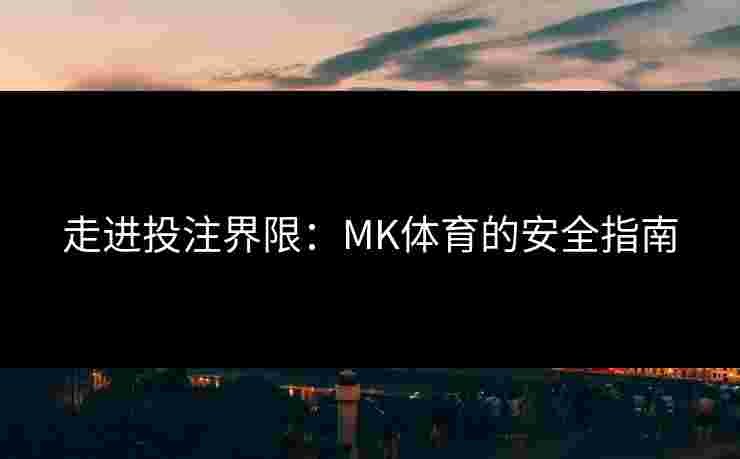 走进投注界限：MK体育的安全指南