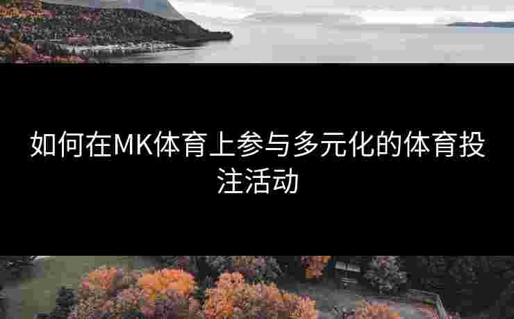 如何在MK体育上参与多元化的体育投注活动