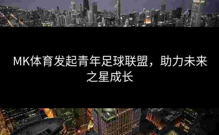 MK体育发起青年足球联盟，助力未来之星成长