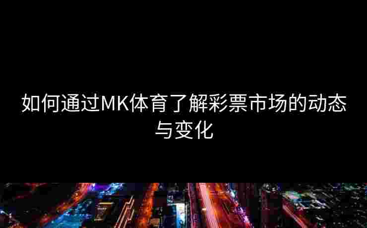 如何通过MK体育了解彩票市场的动态与变化