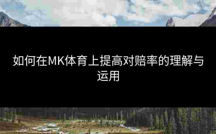 如何在MK体育上提高对赔率的理解与运用