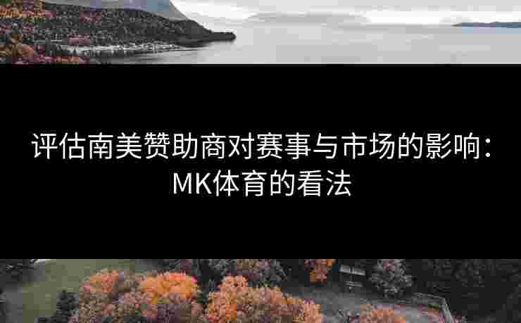 评估南美赞助商对赛事与市场的影响：MK体育的看法