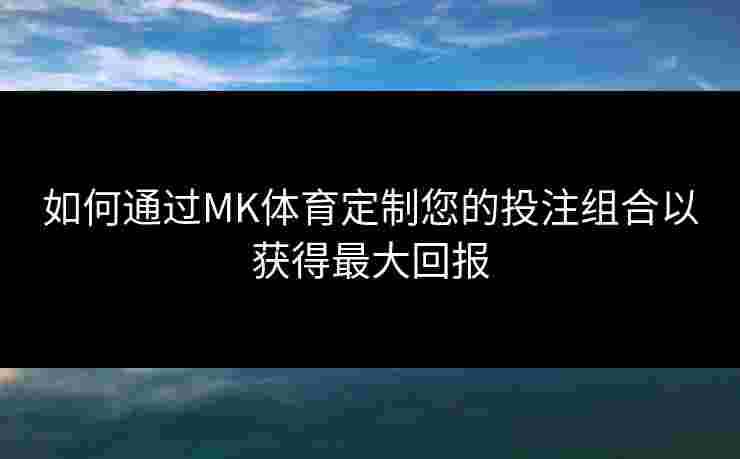 如何通过MK体育定制您的投注组合以获得最大回报