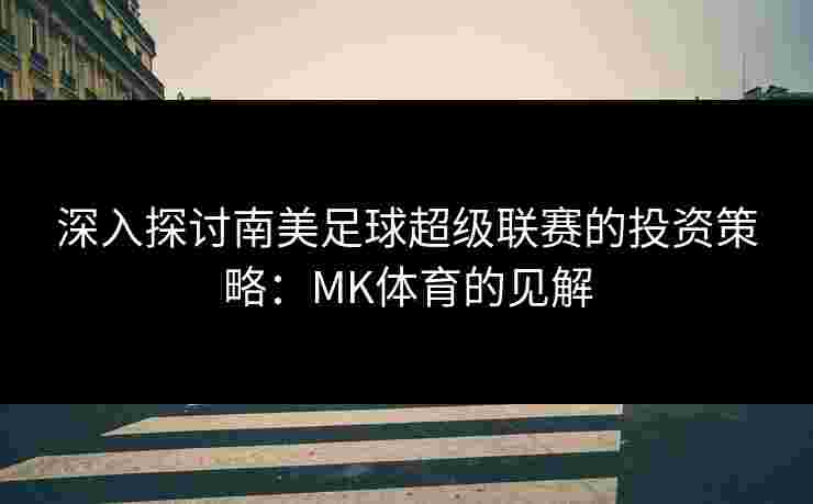 深入探讨南美足球超级联赛的投资策略：MK体育的见解