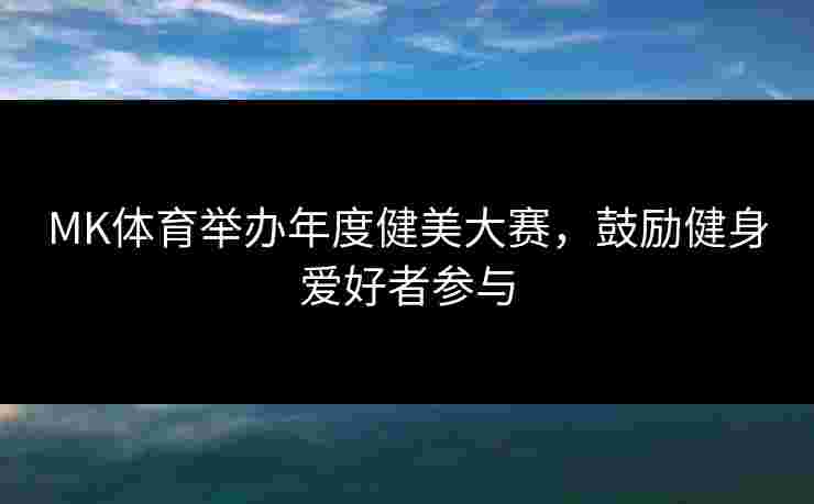 MK体育举办年度健美大赛,鼓励健身爱好者参与 MK体育举办年度健美大赛,鼓励健身爱好者参与