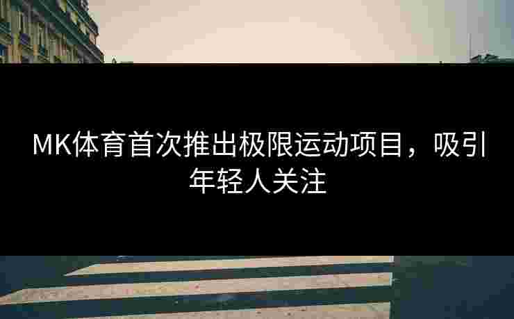 MK体育首次推出极限运动项目，吸引年轻人关注