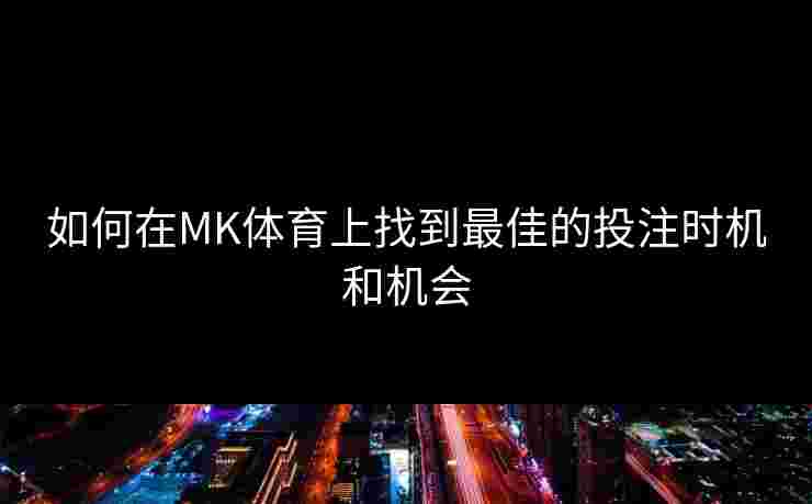 如何在MK体育上找到最佳的投注时机和机会