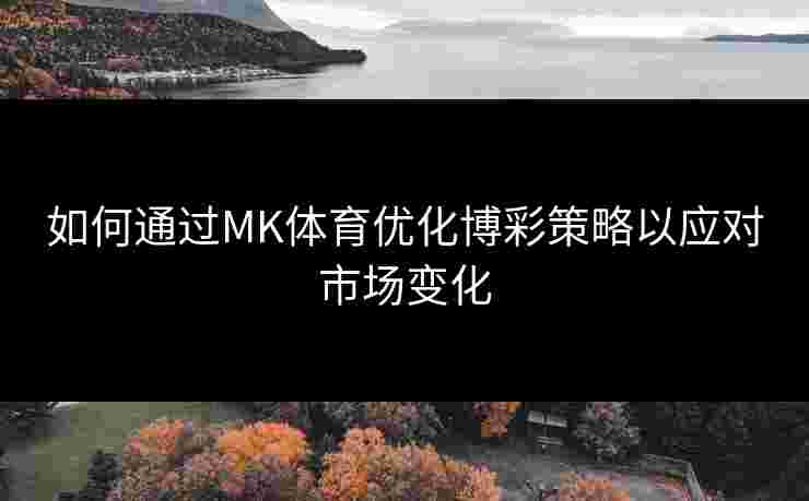 如何通过MK体育优化博彩策略以应对市场变化